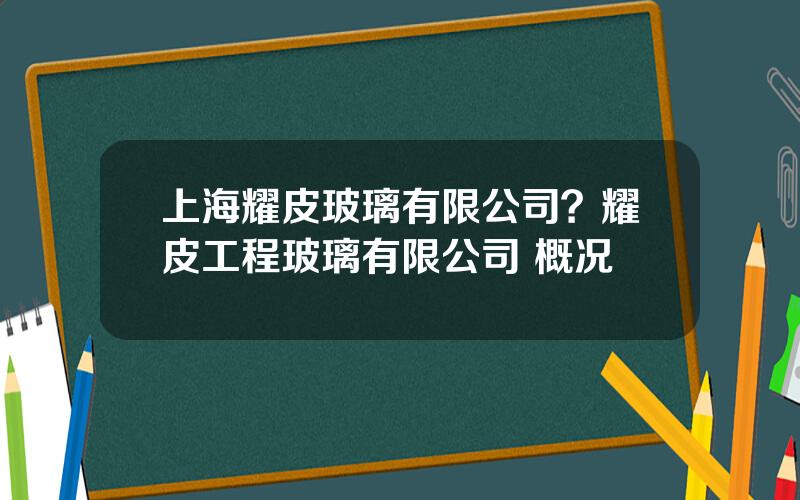 上海耀皮玻璃有限公司？耀皮工程玻璃有限公司 概况